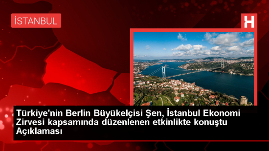 Türkiye'nin Berlin Büyükelçisi Şen, İstanbul Ekonomi Zirvesi kapsamında düzenlenen etkinlikte konuştu Açıklaması